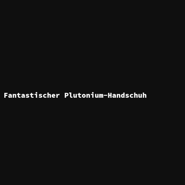 Fantastischer Plutonium-Handschuh