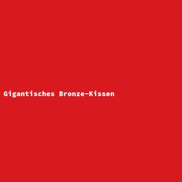 Gigantisches Bronze-Kissen
