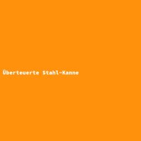 &Uuml;berteuerte Stahl-Kanne