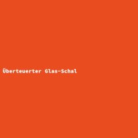 &Uuml;berteuerter Glas-Schal