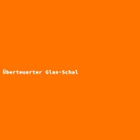 &Uuml;berteuerter Glas-Schal