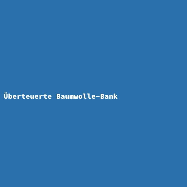 &Uuml;berteuerte Baumwolle-Bank