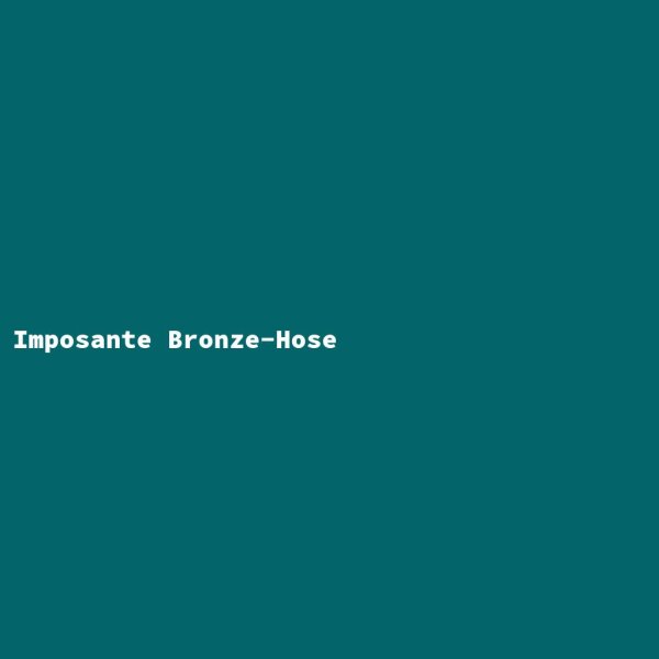 Imposante Bronze-Hose